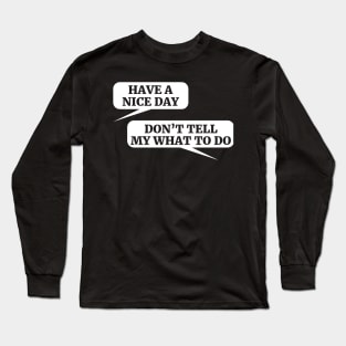 HAVE A NICE DAY DON’T TELL MY WHAT TO DO Long Sleeve T-Shirt